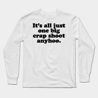 It's all just one big crap shoot anyhoo.  [Faded Black Ink] Long Sleeve T-Shirt